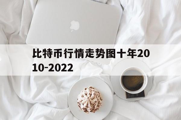 比特币行情走势图十年2010-2022的简单介绍