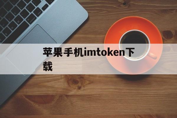 苹果手机imtoken下载,ios如何下载imtoken