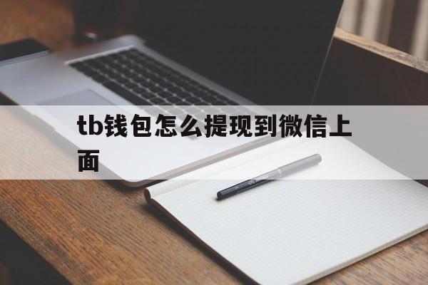 tb钱包怎么提现到微信上面,tb钱包怎么提现到微信上面去