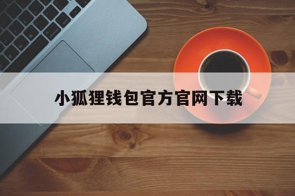 小狐狸钱包官方官网下载,小狐狸钱包官方下载安装最新版