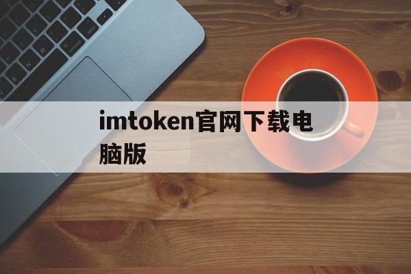imtoken官网下载电脑版,imtoken官网下载中国版20