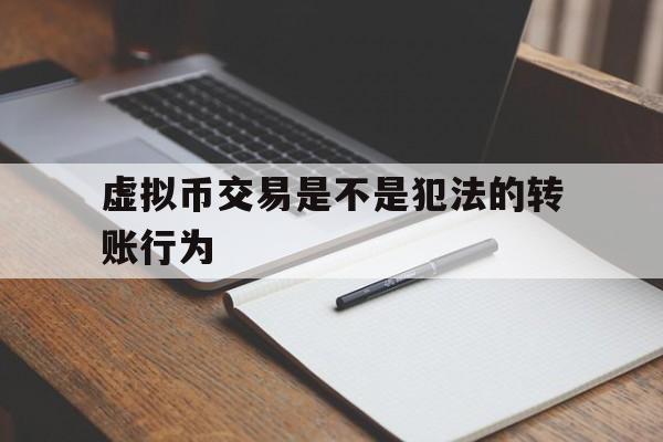 虚拟币交易是不是犯法的转账行为,虚拟币交易是不是犯法的转账行为呢