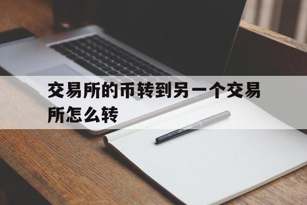 交易所的币转到另一个交易所怎么转,交易所的币转到另一个交易所怎么转的