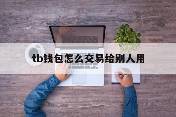 tb钱包怎么交易给别人用,在tb钱包怎么买bobydoge