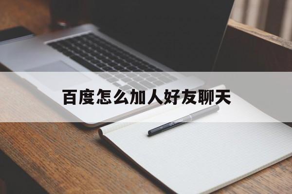 百度怎么加人好友聊天,百度怎么加人好友聊天呢