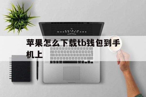 苹果怎么下载tb钱包到手机上,苹果手机为什么下载不了tp钱包