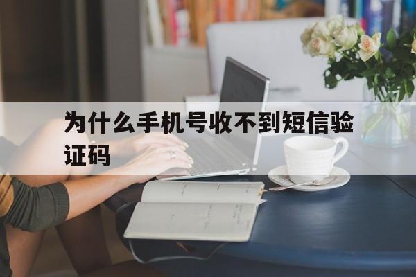 为什么手机号收不到短信验证码,为什么手机号收不到短信验证码也打不了电话