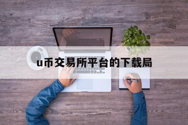 包含u币交易所平台的下载局的词条