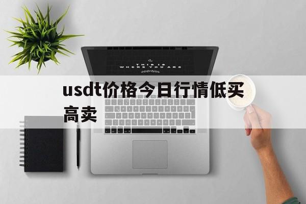 关于usdt价格今日行情低买高卖的信息