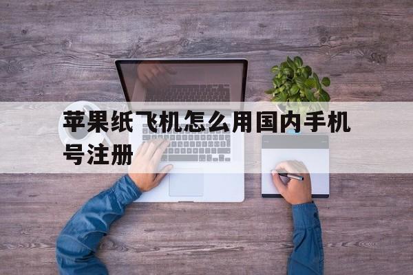 苹果纸飞机怎么用国内手机号注册的简单介绍