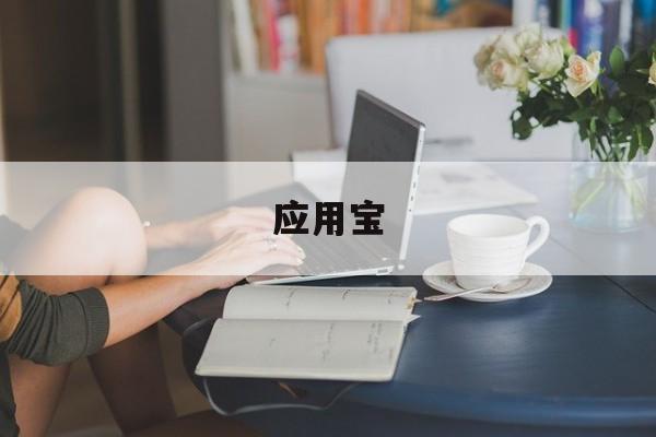 应用宝,应用宝app官方下载安卓版