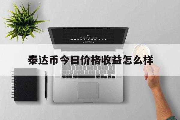 泰达币今日价格收益怎么样,泰达币价格跌至18个月低点