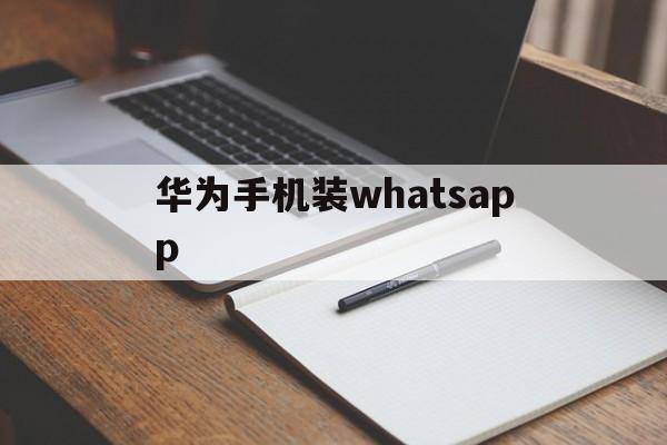 华为手机装whatsapp,华为手机装whatsapp后说日期不对