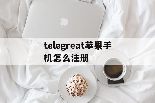 telegreat苹果手机怎么注册,telegreat苹果手机怎么注册不了