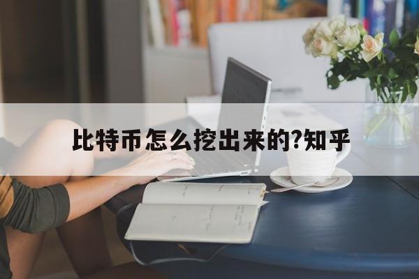 比特币怎么挖出来的?知乎,比特币怎么挖出来的怎么变成真钱的