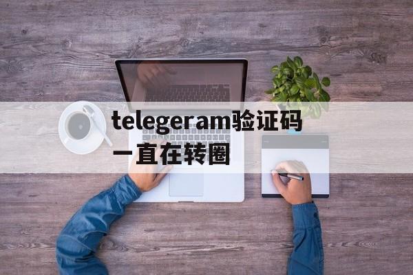 包含telegeram验证码一直在转圈的词条