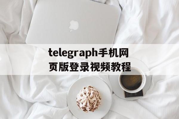 包含telegraph手机网页版登录视频教程的词条