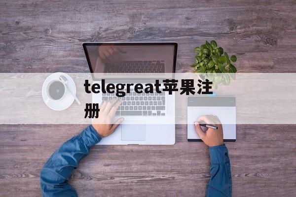 telegreat苹果注册,苹果tele gram怎么注册