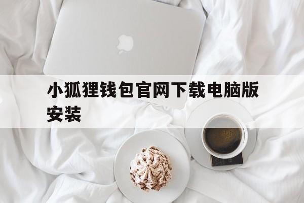 关于小狐狸钱包官网下载电脑版安装的信息