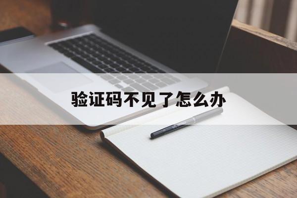 验证码不见了怎么办,验证码找不到是怎么回事
