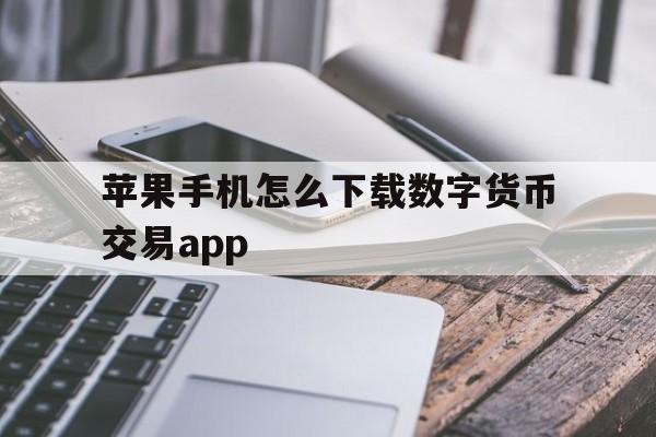包含苹果手机怎么下载数字货币交易app的词条