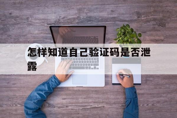 怎样知道自己验证码是否泄露,怎么查自己的验证码有没有泄露
