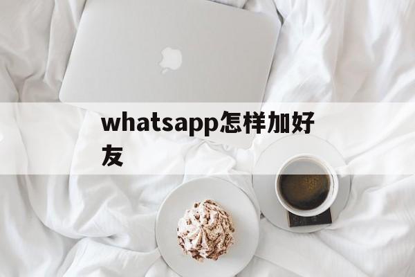 whatsapp怎样加好友,whatsapp上面怎么加好友
