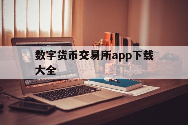 数字货币交易所app下载大全,数字货币交易所app下载大全最新