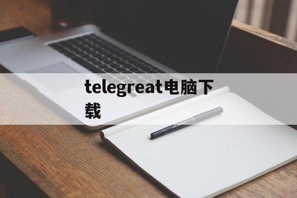 telegreat电脑下载,telegreat电脑下载网址