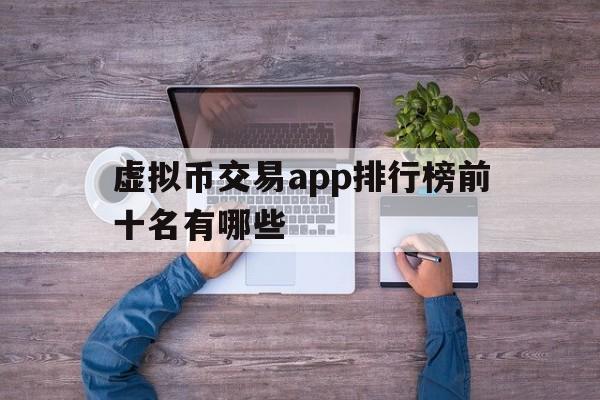 虚拟币交易app排行榜前十名有哪些,虚拟币交易app排行榜前十名有哪些公司