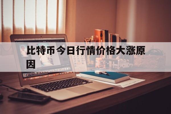 比特币今日行情价格大涨原因,比特币今日行情价格大涨原因是什么