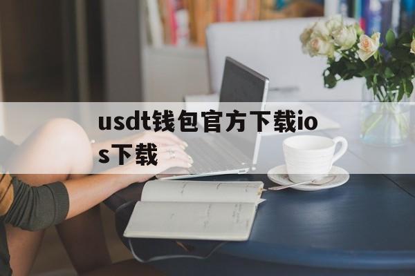 usdt钱包官方下载ios下载,usdt wallet安卓版app下载