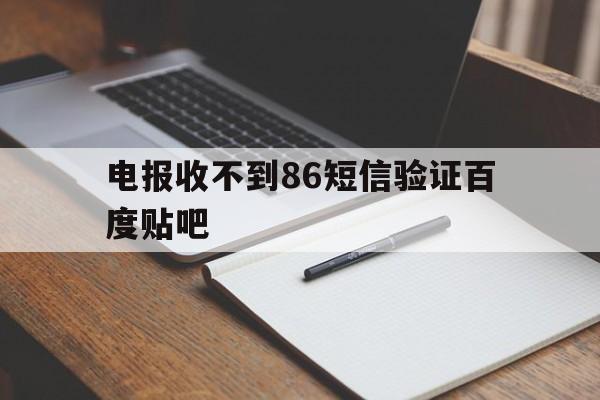 关于电报收不到86短信验证百度贴吧的信息