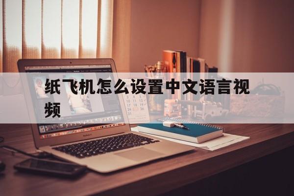 纸飞机怎么设置中文语言视频的简单介绍