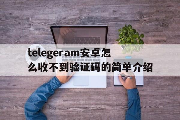 包含telegeram安卓怎么收不到验证码的简单介绍的词条