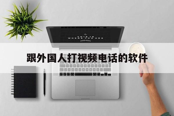 跟外国人打视频电话的软件,跟外国人打视频电话的软件恐龙