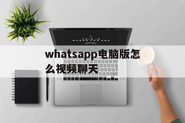 whatsapp电脑版怎么视频聊天,whatsapp电脑版可以视频聊天吗