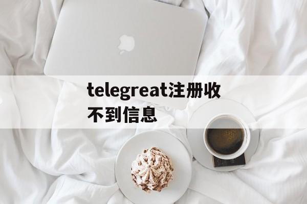 包含telegreat注册收不到信息的词条