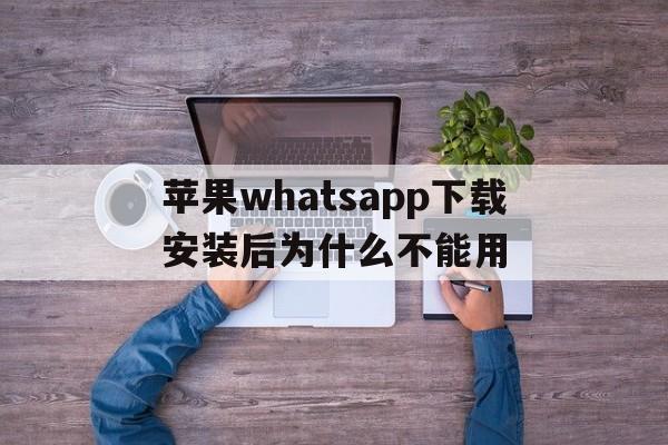 苹果whatsapp下载安装后为什么不能用,苹果whatsapp下载安装后为什么不能用流量