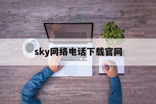 sky网络电话下载官网,sky网络电话打出去显示什么号码
