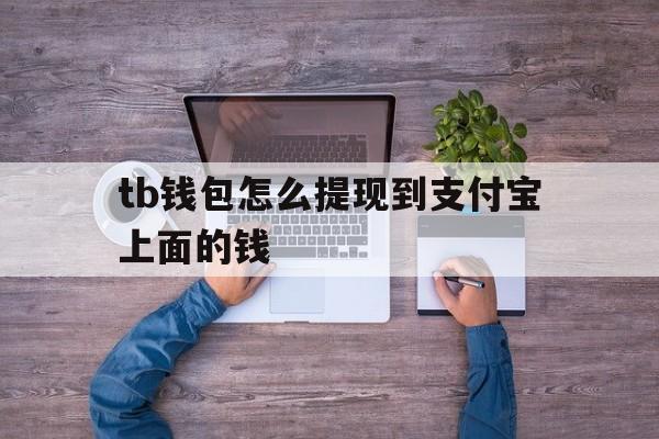 tb钱包怎么提现到支付宝上面的钱,tb钱包怎么提现到支付宝上面的钱呢