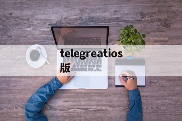 telegreatios版,telegreatios版安装教程