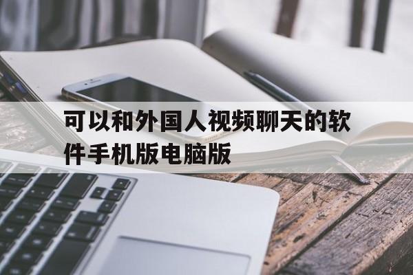 可以和外国人视频聊天的软件手机版电脑版的简单介绍