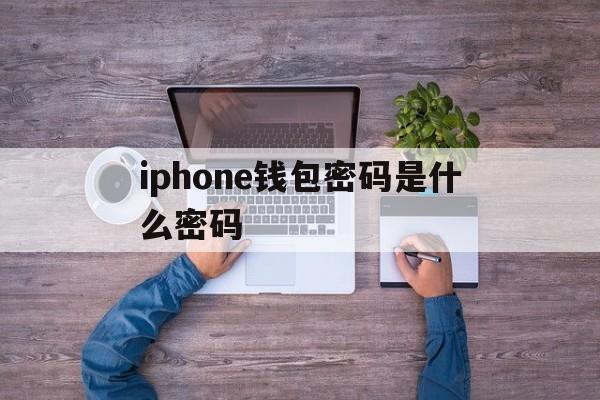 关于iphone钱包密码是什么密码的信息