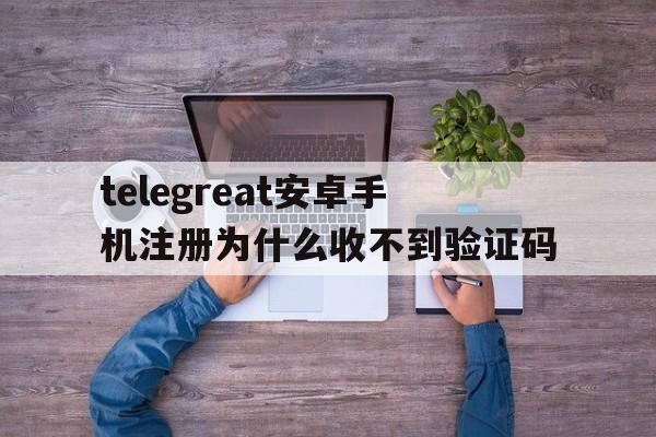 包含telegreat安卓手机注册为什么收不到验证码的词条