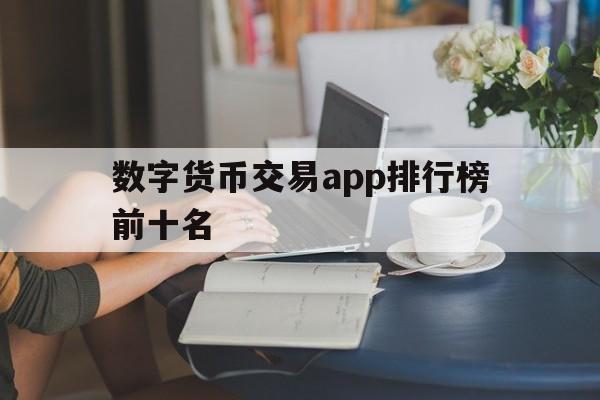 数字货币交易app排行榜前十名,数字货币交易app排行榜前十名有哪些