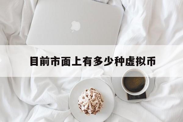 目前市面上有多少种虚拟币,现在有多少种虚拟币和交易所