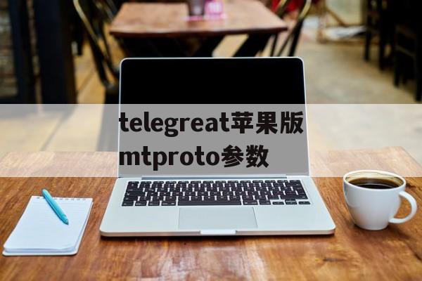 包含telegreat苹果版mtproto参数的词条