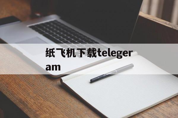 纸飞机下载telegeram,纸飞机下载telegeram怎么注册