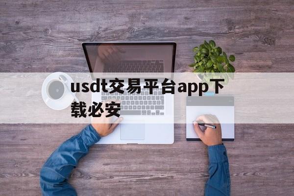 usdt交易平台app下载必安的简单介绍